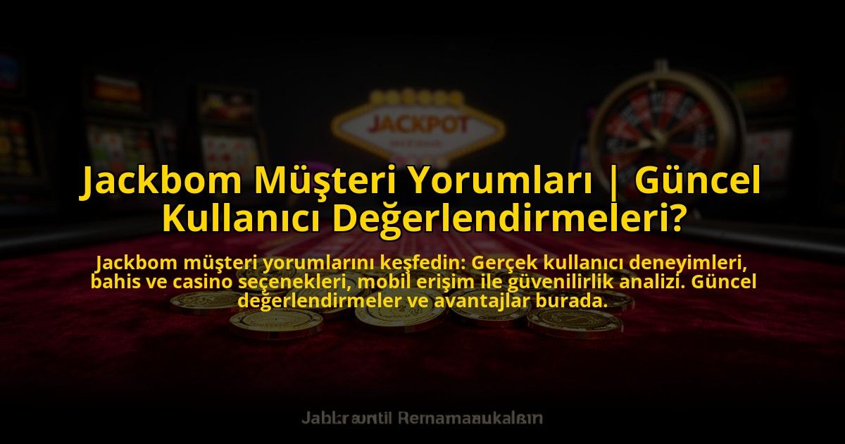 Jackbom-Musteri-Yorumlari-Guncel-Kullanici-Degerlendirmeleri-overlay-1769829275.jpg